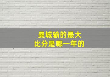 曼城输的最大比分是哪一年的