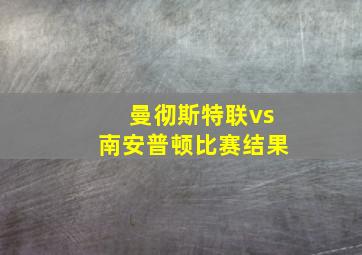 曼彻斯特联vs南安普顿比赛结果