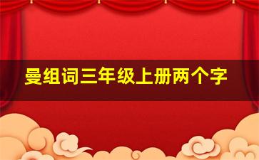 曼组词三年级上册两个字