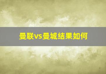 曼联vs曼城结果如何