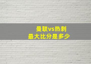 曼联vs热刺最大比分是多少