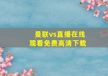 曼联vs直播在线观看免费高清下载