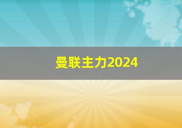 曼联主力2024