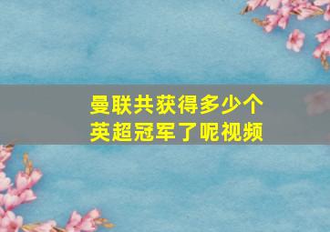 曼联共获得多少个英超冠军了呢视频