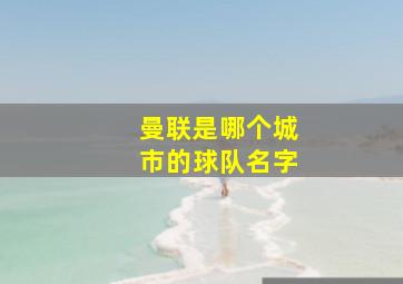 曼联是哪个城市的球队名字