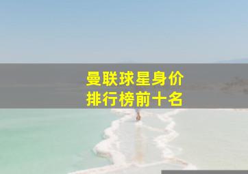 曼联球星身价排行榜前十名