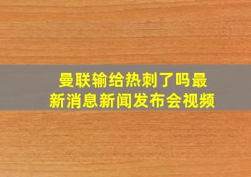 曼联输给热刺了吗最新消息新闻发布会视频