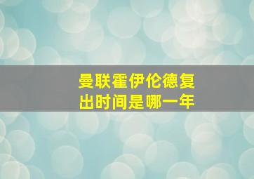 曼联霍伊伦德复出时间是哪一年