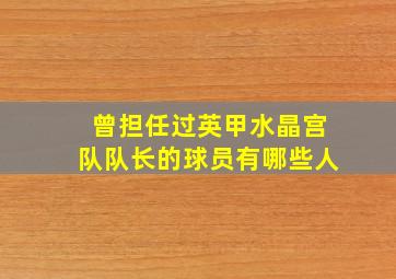 曾担任过英甲水晶宫队队长的球员有哪些人