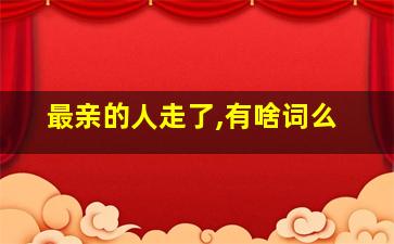 最亲的人走了,有啥词么