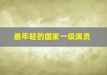 最年轻的国家一级演员