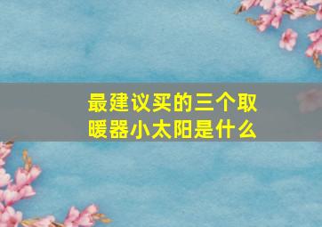 最建议买的三个取暖器小太阳是什么