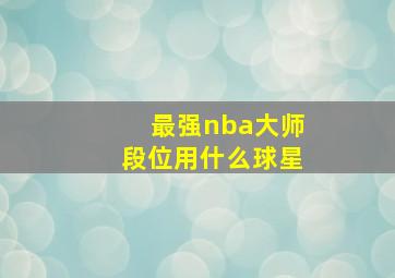 最强nba大师段位用什么球星