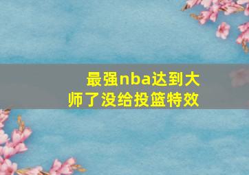 最强nba达到大师了没给投篮特效