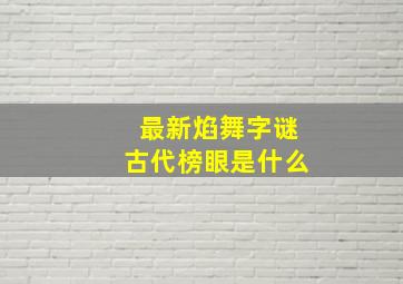 最新焰舞字谜古代榜眼是什么