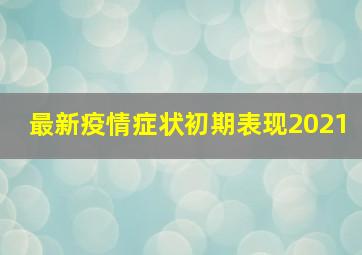 最新疫情症状初期表现2021