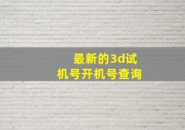 最新的3d试机号开机号查询