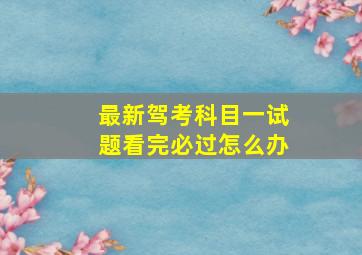 最新驾考科目一试题看完必过怎么办