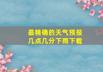 最精确的天气预报几点几分下雨下载