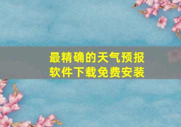 最精确的天气预报软件下载免费安装