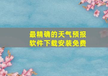 最精确的天气预报软件下载安装免费