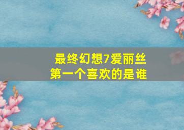 最终幻想7爱丽丝第一个喜欢的是谁