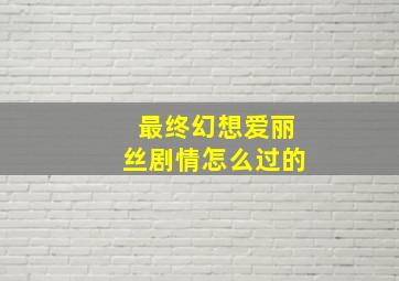 最终幻想爱丽丝剧情怎么过的