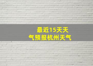 最近15天天气预报杭州天气