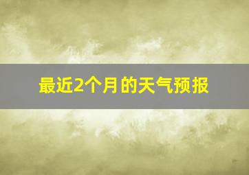 最近2个月的天气预报