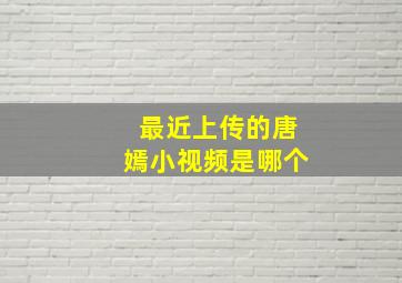 最近上传的唐嫣小视频是哪个