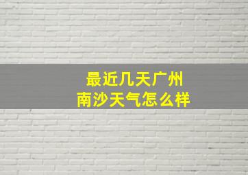 最近几天广州南沙天气怎么样