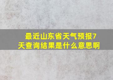 最近山东省天气预报7天查询结果是什么意思啊