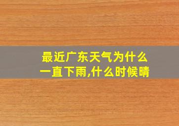 最近广东天气为什么一直下雨,什么时候晴