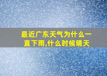 最近广东天气为什么一直下雨,什么时候晴天