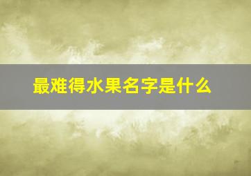 最难得水果名字是什么