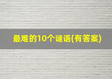 最难的10个谜语(有答案)