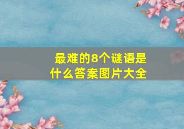 最难的8个谜语是什么答案图片大全