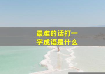 最难的话打一字成语是什么