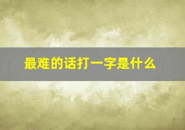 最难的话打一字是什么