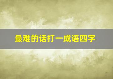 最难的话打一成语四字