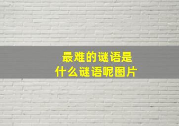 最难的谜语是什么谜语呢图片