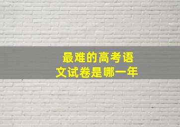 最难的高考语文试卷是哪一年