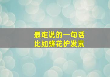 最难说的一句话比如蜂花护发素