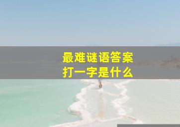 最难谜语答案打一字是什么