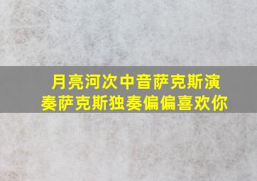 月亮河次中音萨克斯演奏萨克斯独奏偏偏喜欢你