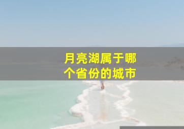 月亮湖属于哪个省份的城市