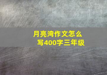 月亮湾作文怎么写400字三年级