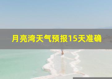 月亮湾天气预报15天准确