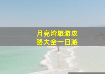 月亮湾旅游攻略大全一日游