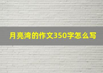 月亮湾的作文350字怎么写